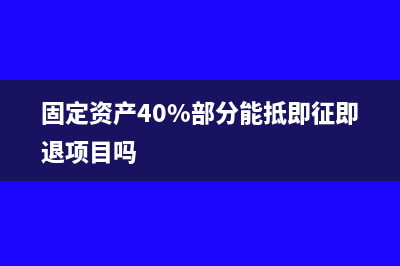 固定资产40%部分能抵即征即退项目吗