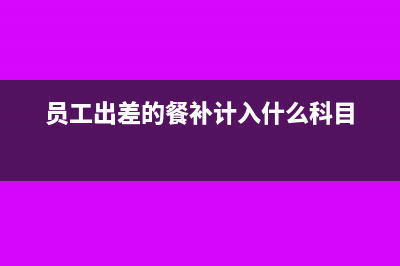 员工差旅餐补会计科目(员工出差的餐补计入什么科目)