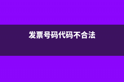 发票号码代码不合法怎么处理(发票号码代码不合法)