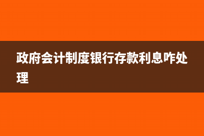 政府会计制度银行手续费怎么记账(政府会计制度银行存款利息咋处理)
