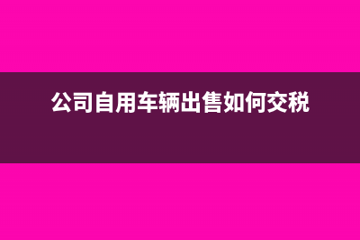 公司自有汽车出租动产给其他企业,如何开发票(公司自用车辆出售如何交税)