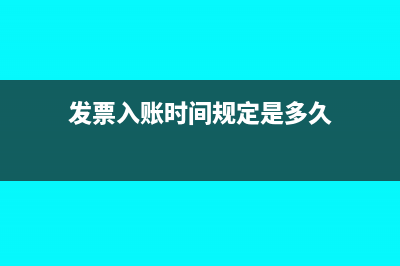 发票入账时间规定依据(发票入账时间规定是多久)