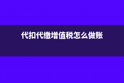 代扣代缴增值税是否可以抵扣(代扣代缴增值税怎么做账)