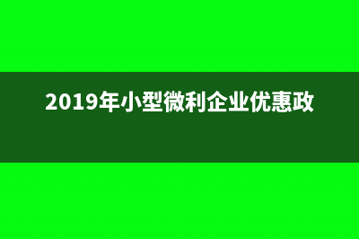 19年小型微利企业标准(2019年小型微利企业优惠政策)