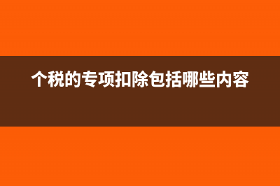 个税专项扣除何时生效(个税的专项扣除包括哪些内容)