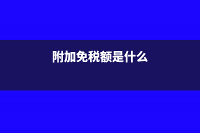 附加税免税政策包括已开专票吗(附加免税额是什么)