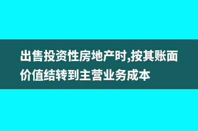 出售投资性房地产为什么不交增值税(出售投资性房地产时,按其账面价值结转到主营业务成本)