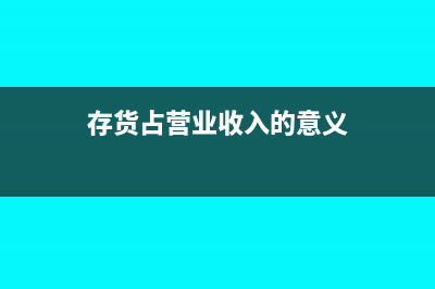 存货占营业收入的比率(存货占营业收入的意义)