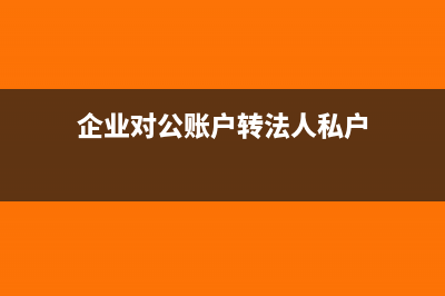 企业对公账户转给私人的流程(企业对公账户转法人私户)