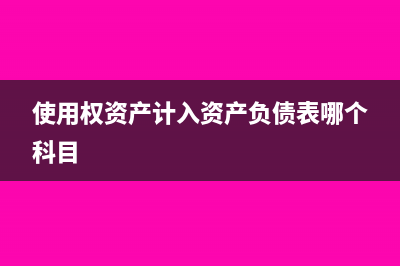 使用权资产计入什么科目(使用权资产计入资产负债表哪个科目)