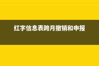 红字信息表跨月跨月开负数吗(红字信息表跨月撤销和申报)
