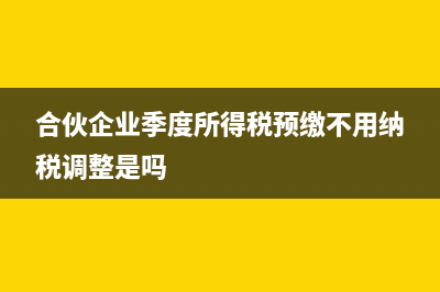 合伙企业季度所得税在哪里申报(合伙企业季度所得税预缴不用纳税调整是吗)