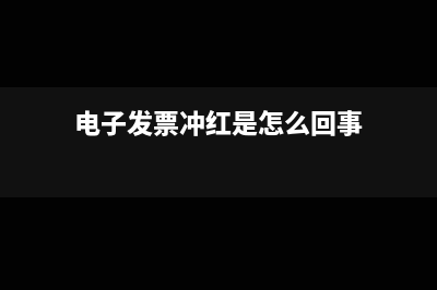 最新电子发票冲红怎么操作(电子发票冲红是怎么回事)