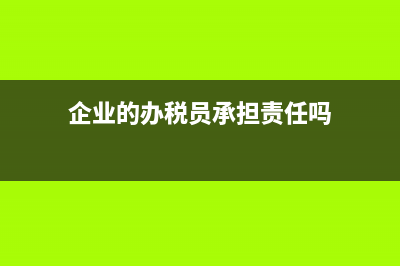 企业办税员有哪些法律风险(企业的办税员承担责任吗)