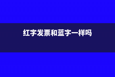 红字发票和蓝字发票金额是否一致(红字发票和蓝字一样吗)