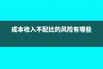 成本收入不配比的税务风险(成本收入不配比的风险有哪些)
