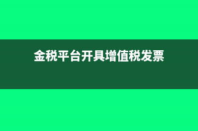 金税开票系统的服务费抵扣如何填写(金税平台开具增值税发票)