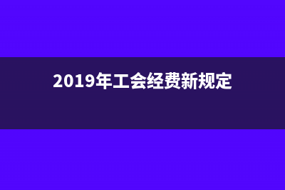 2019年工会经费税收优惠政策(2019年工会经费新规定)