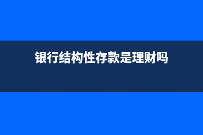 银行结构性存款业务安全吗(银行结构性存款是理财吗)
