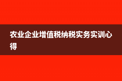 农业企业增值税进项税额怎么调整(农业企业增值税纳税实务实训心得)