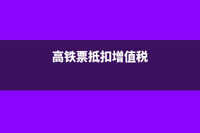 高铁票抵扣增值税,可以抵扣多少\(高铁票抵扣增值税)