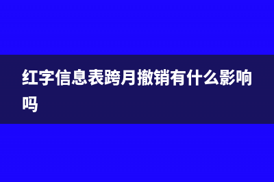 红字信息表跨月撤销和申报(红字信息表跨月撤销有什么影响吗)