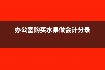 办公室购买水果计入什么科目(办公室购买水果做会计分录)