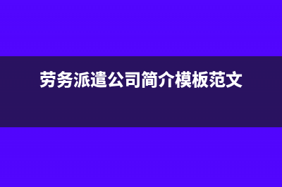 劳务派遣公司简易征税备案说明(劳务派遣公司简介模板范文)