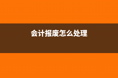 会计上报废怎么处理(会计报废怎么处理)