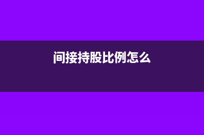 间接持股比例怎么计算(间接持股比例怎么)