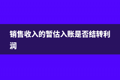 销售收入的暂估入账交增值税吗(销售收入的暂估入账是否结转利润)
