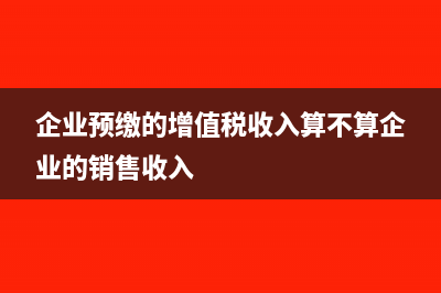 企业预缴的增值税怎么转到未交增值税?(企业预缴的增值税收入算不算企业的销售收入)