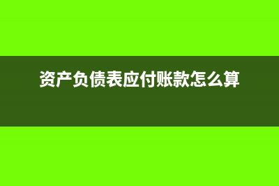 资产负债表应付工资为负数怎么办(资产负债表应付账款怎么算)