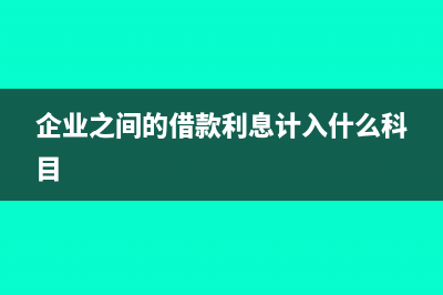 企业之间的借款可以开利息发票吗(企业之间的借款利息计入什么科目)