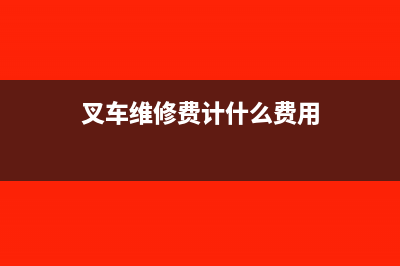 叉车维修费计什么科目(叉车维修费计什么费用)