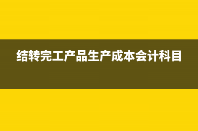 结转车间完工品怎么结转(结转完工产品生产成本会计科目)