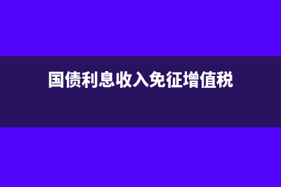 国债利息收入免税吗(国债利息收入免征增值税)