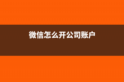 如何开公司微信收款账户(微信怎么开公司账户)