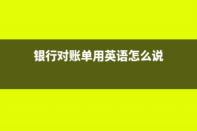 银行对账单的用处有哪些(银行对账单用英语怎么说)
