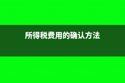 所得税费用的确认及会计分录处理(所得税费用的确认方法)