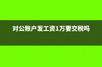 对公账户发工资流程(对公账户发工资1万要交税吗)