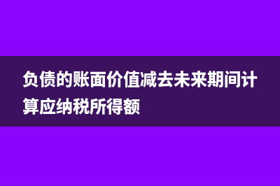 负债的账面价值小于计税基础是什么意思(负债的账面价值减去未来期间计算应纳税所得额)