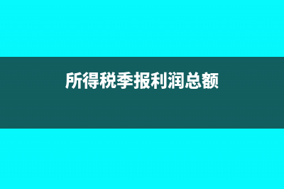 所得税季报利润总额累计金额怎么计算(所得税季报利润总额)