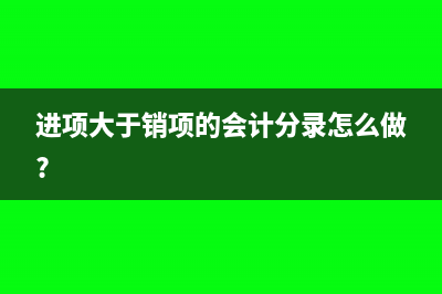 进项大于销项的风险(进项大于销项的会计分录怎么做?)