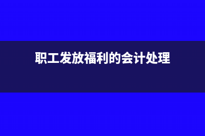 给职工发放福利是进项税还是销项税(职工发放福利的会计处理)