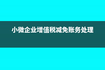 小微企业增值税减免会计分录怎么做(小微企业增值税减免账务处理)
