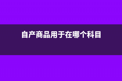 自产商品用于在建工程视同销售吗(自产商品用于在哪个科目)