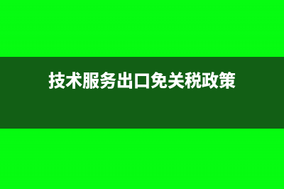 技术服务出口免税怎么申报税？(技术服务出口免关税政策)