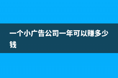 一家小广告公司年利润怎么计算(一个小广告公司一年可以赚多少钱)