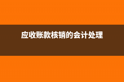 应收账款核销的税法规定(应收账款核销的会计处理)